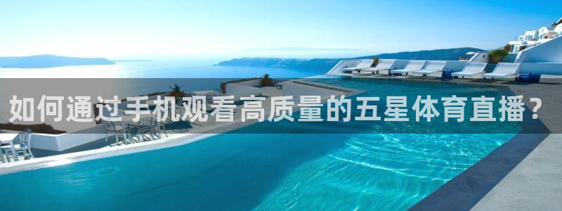 如何通过手机观看高质量的五星体育直播？