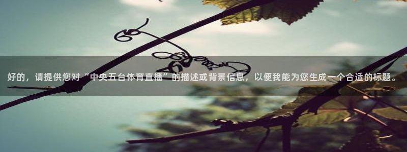 好的，请提供您对“中央五台体育直播”的描述或背景信息，以便我能为您生成一个合适的标题。
