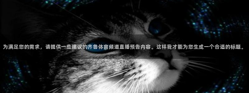 为满足您的需求，请提供一些建议的齐鲁体育频道直播预告内容。这样我才能为您生成一个合适的标题。