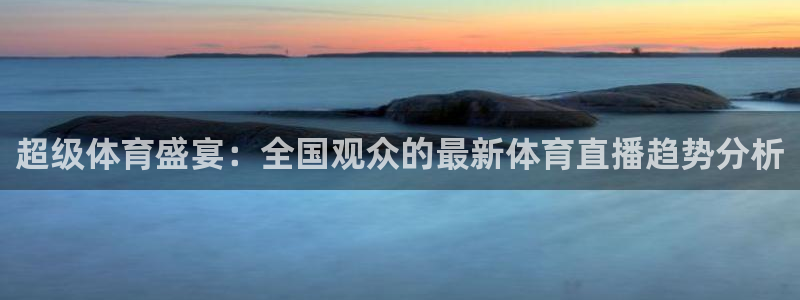 超级体育盛宴：全国观众的最新体育直播趋势分析