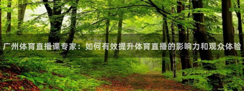 广州体育直播课专家：如何有效提升体育直播的影响力和观众体验