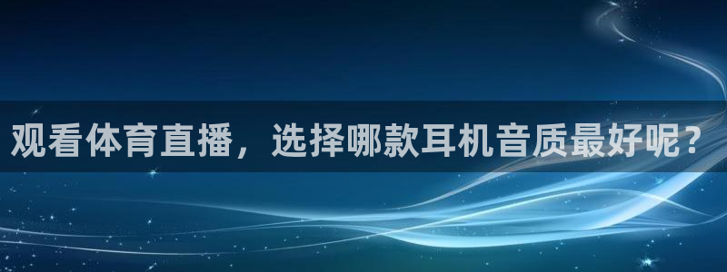 观看体育直播，选择哪款耳机音质最好呢？