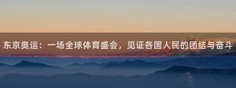 东京奥运：一场全球体育盛会，见证各国人民的团结与奋斗