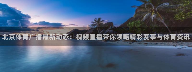 北京体育广播最新动态：视频直播带你领略精彩赛事与体育资讯