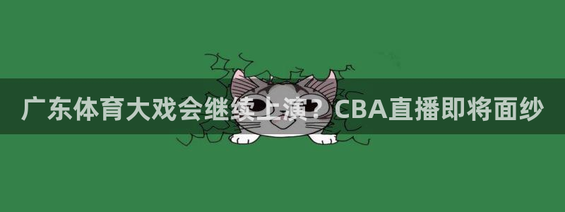 广东体育大戏会继续上演？CBA直播即将面纱