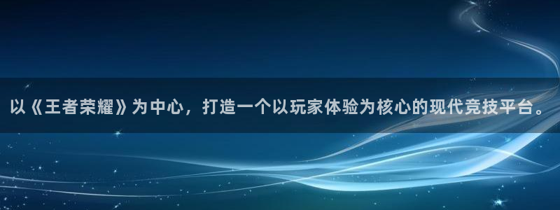 以《王者荣耀》为中心，打造一个以玩家体验为核心的现代竞技平台。